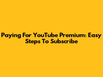 Paying For YouTube Premium: Easy Steps To Subscribe