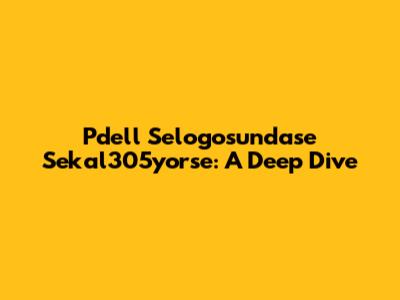Pdell Selogosundase Sekal305yorse: A Deep Dive