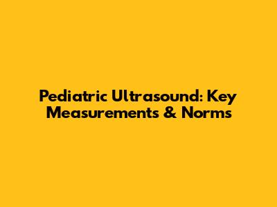 Pediatric Ultrasound: Key Measurements & Norms