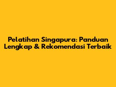 Pelatihan Singapura: Panduan Lengkap & Rekomendasi Terbaik