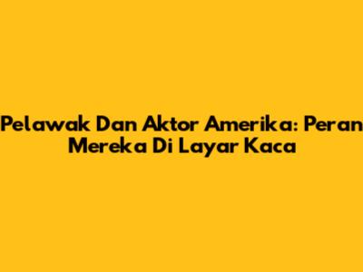 Pelawak Dan Aktor Amerika: Peran Mereka Di Layar Kaca