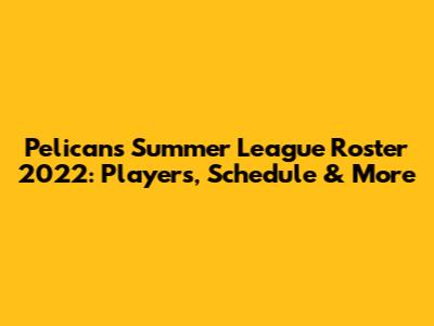 Pelicans Summer League Roster 2022: Players, Schedule & More