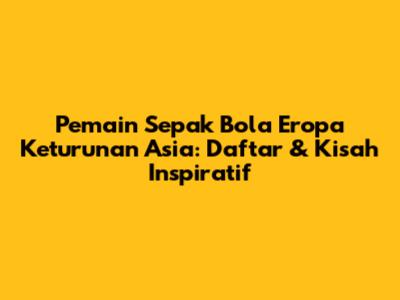 Pemain Sepak Bola Eropa Keturunan Asia: Daftar & Kisah Inspiratif