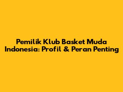 Pemilik Klub Basket Muda Indonesia: Profil & Peran Penting