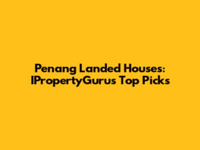 Penang Landed Houses: IPropertyGuru's Top Picks
