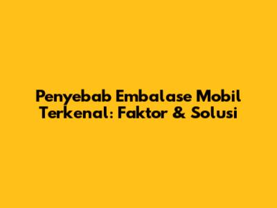 Penyebab Embalase Mobil Terkenal: Faktor & Solusi