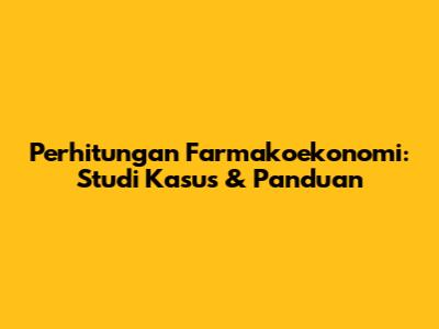 Perhitungan Farmakoekonomi: Studi Kasus & Panduan