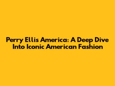 Perry Ellis America: A Deep Dive Into Iconic American Fashion