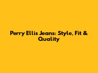 Perry Ellis Jeans: Style, Fit & Quality