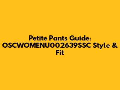 Petite Pants Guide: OSCWOMENU002639SSC Style & Fit