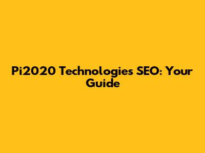 Pi2020 Technologies SEO: Your Guide
