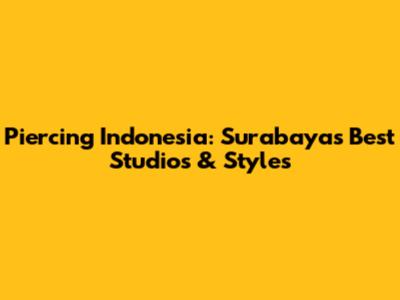 Piercing Indonesia: Surabaya's Best Studios & Styles