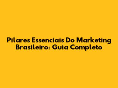 Pilares Essenciais Do Marketing Brasileiro: Guia Completo