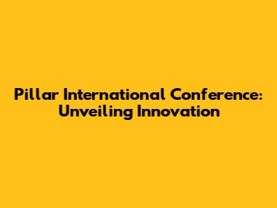 Pillar International Conference: Unveiling Innovation