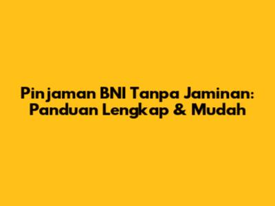 Pinjaman BNI Tanpa Jaminan: Panduan Lengkap & Mudah