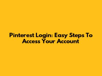 Pinterest Login: Easy Steps To Access Your Account