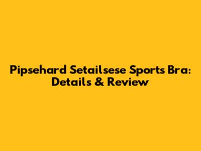 Pipsehard Setailsese Sports Bra: Details & Review