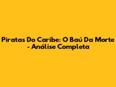 Piratas Do Caribe: O Baú Da Morte - Análise Completa
