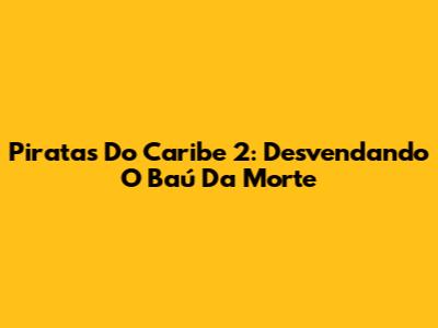 Piratas Do Caribe 2: Desvendando O Baú Da Morte