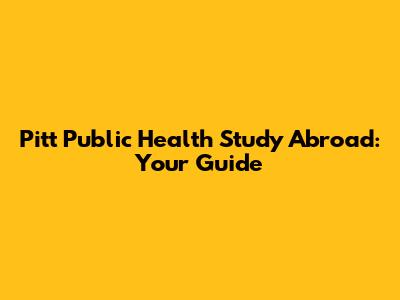 Pitt Public Health Study Abroad: Your Guide