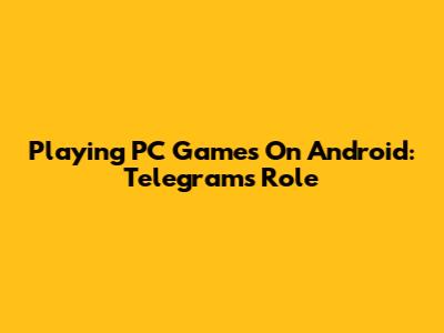 Playing PC Games On Android: Telegram's Role