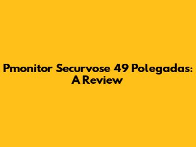 Pmonitor Securvose 49 Polegadas: A Review