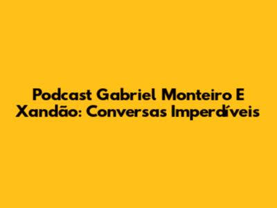Podcast Gabriel Monteiro E Xandão: Conversas Imperdíveis
