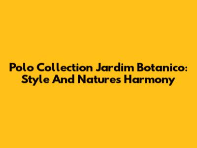 Polo Collection Jardim Botanico: Style And Nature's Harmony