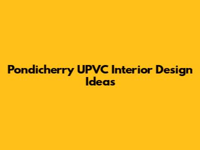 Pondicherry UPVC Interior Design Ideas