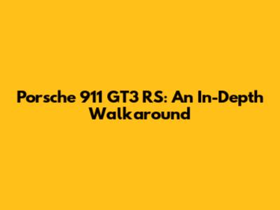 Porsche 911 GT3 RS: An In-Depth Walkaround