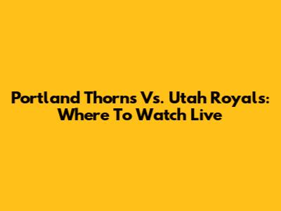 Portland Thorns Vs. Utah Royals: Where To Watch Live