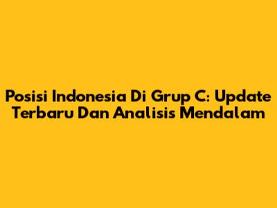 Posisi Indonesia Di Grup C: Update Terbaru Dan Analisis Mendalam