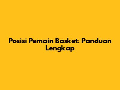 Posisi Pemain Basket: Panduan Lengkap
