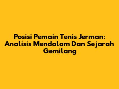Posisi Pemain Tenis Jerman: Analisis Mendalam Dan Sejarah Gemilang