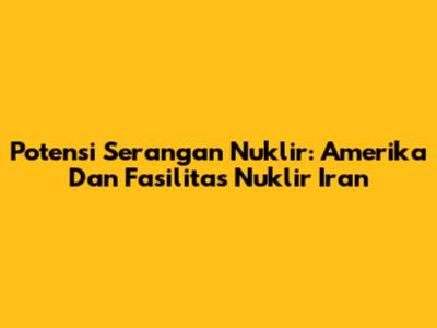 Potensi Serangan Nuklir: Amerika Dan Fasilitas Nuklir Iran