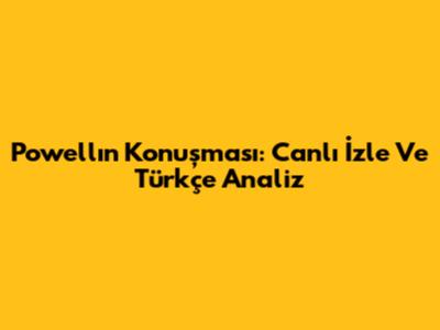 Powell'ın Konuşması: Canlı İzle Ve Türkçe Analiz