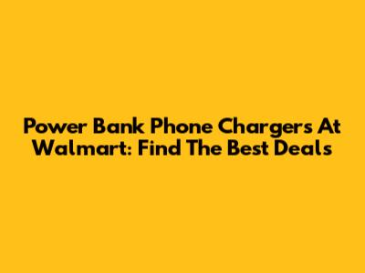Power Bank Phone Chargers At Walmart: Find The Best Deals