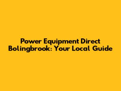 Power Equipment Direct Bolingbrook: Your Local Guide