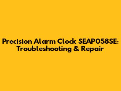 Precision Alarm Clock SEAP058SE: Troubleshooting & Repair