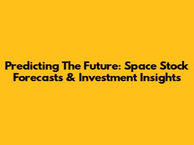 Predicting The Future: Space Stock Forecasts & Investment Insights