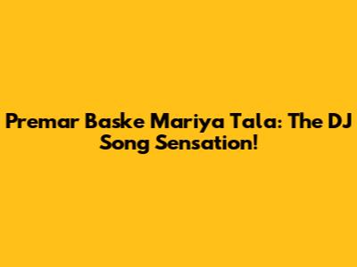 Premar Baske Mariya Tala: The DJ Song Sensation!