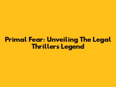 Primal Fear: Unveiling The Legal Thriller's Legend