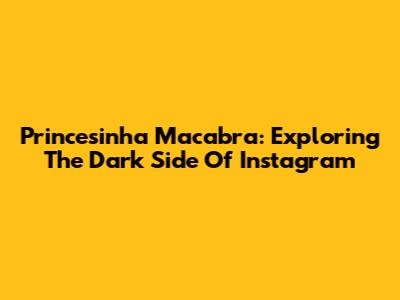 Princesinha Macabra: Exploring The Dark Side Of Instagram
