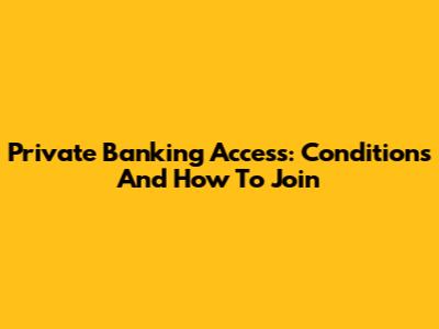 Private Banking Access: Conditions And How To Join