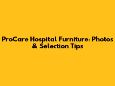 ProCare Hospital Furniture: Photos & Selection Tips