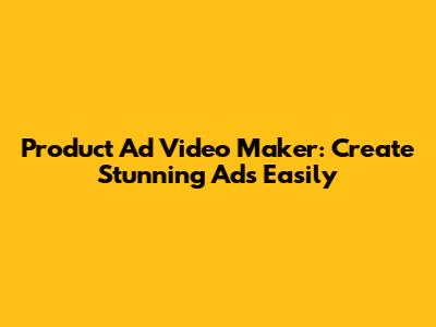 Product Ad Video Maker: Create Stunning Ads Easily