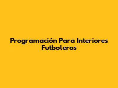 Programación Para Interiores Futboleros