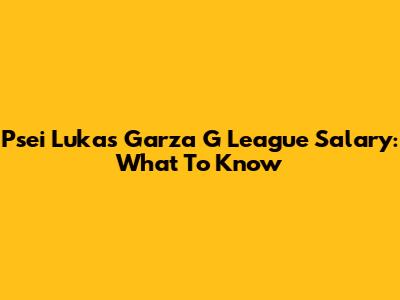 Psei Lukas Garza G League Salary: What To Know