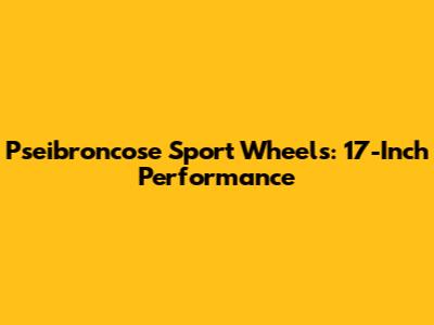 Pseibroncose Sport Wheels: 17-Inch Performance