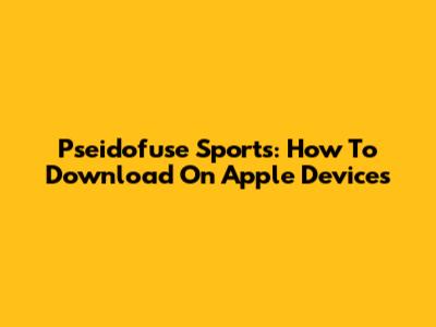 Pseidofuse Sports: How To Download On Apple Devices